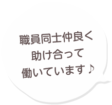 職員同士仲良く助け合っています♪