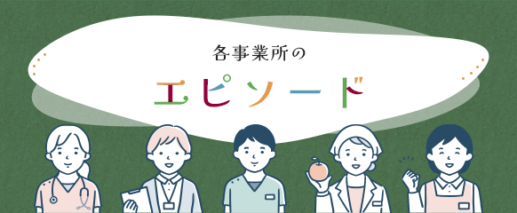 各事業所のエピソードはこちら