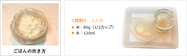 ＜材料＞　1人分 ・米80g（1/2カップ） ・水120ml