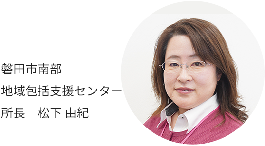 磐田市南部地域包括支援センター　 所長　松下 由紀