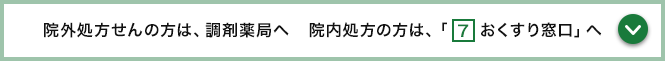 院外処方せんの方は、調剤薬局へ 院内処方の方は、「おくすり窓口」へ