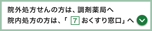 院外処方せんの方は、調剤薬局へ 院内処方の方は、「おくすり窓口」へ