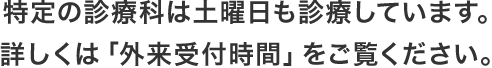 特定の診療科は土曜日も診療しています。詳しくは「外来受付時間」をご覧ください。