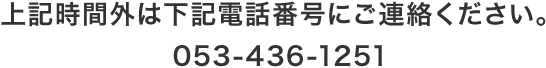 上記時間外は下記電話番号にご連絡ください。053-436-1251