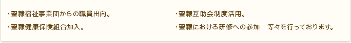 ・聖隷福祉事業団からの職員出向。　・聖隷互助会制度活用。　・聖隷健康保険組合加入。　・聖隷における研修への参加等々を行っております。